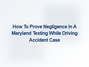 Proving Negligence in Maryland Texting While Driving Accidents