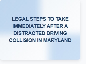 Take These Legal Steps After a Distracted Driving Collision in Maryland