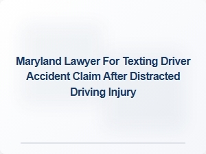 Maryland Lawyer for Texting Driver Accident Claims After Distracted Driving Injury