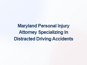 Maryland Attorney for Distracted Driving Injury Claims