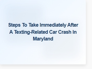 Immediate Legal Steps After a Texting-Related Crash in Maryland