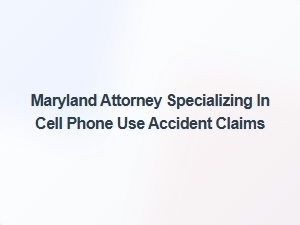 Maryland Attorney for Cell Phone Accident Claims