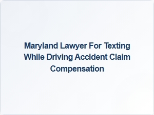 Maryland Lawyer for Texting While Driving Accident Claims