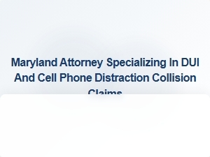 Maryland Attorney Handles Dui and Cell Phone Distraction Collision Claims