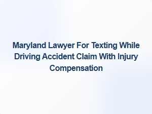 Maryland Lawyer for Texting While Driving Accident Claims
