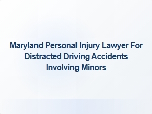Maryland Lawyer for Distracted Driving Accidents Involving Minors