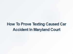 How to Prove Texting Caused a Car Accident in Maryland Court