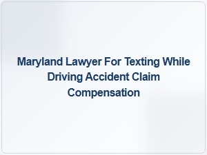 Maryland Lawyer Helps Victims Seek Compensation for Texting While Driving Accidents