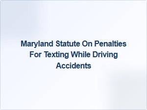 Penalties for Texting While Driving Accidents in Maryland